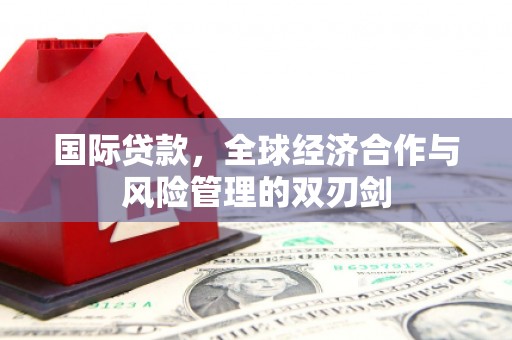 北埔国际贷款，全球经济合作与风险管理的双刃剑