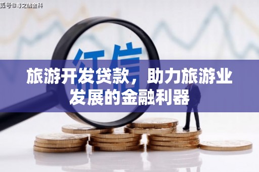 北埔旅游开发贷款，助力旅游业发展的金融利器