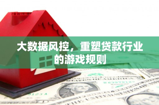 北埔大数据风控，重塑贷款行业的游戏规则