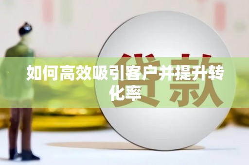 北埔如何高效吸引客户并提升转化率