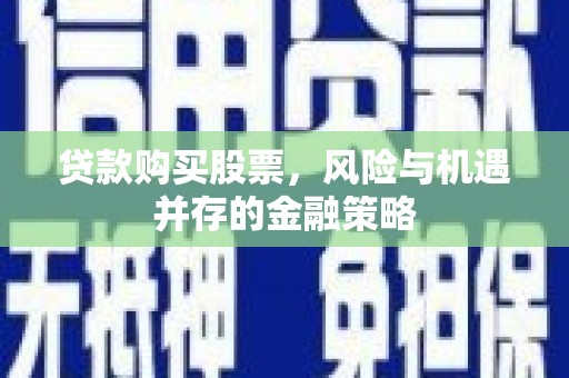 北埔贷款购买股票，风险与机遇并存的金融策略