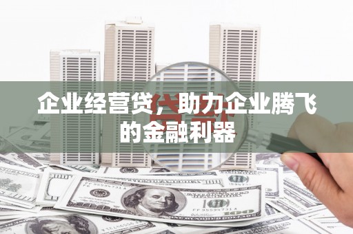 北埔企业经营贷，助力企业腾飞的金融利器