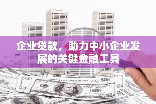 北埔企业贷款，助力中小企业发展的关键金融工具
