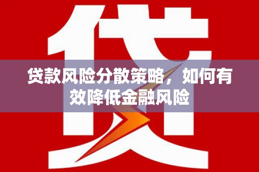 北埔贷款风险分散策略，如何有效降低金融风险