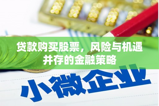 北埔贷款购买股票，风险与机遇并存的金融策略