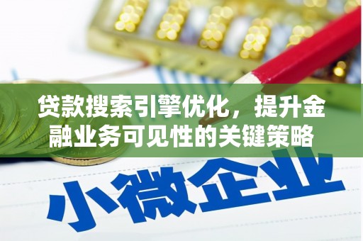 北埔贷款搜索引擎优化，提升金融业务可见性的关键策略