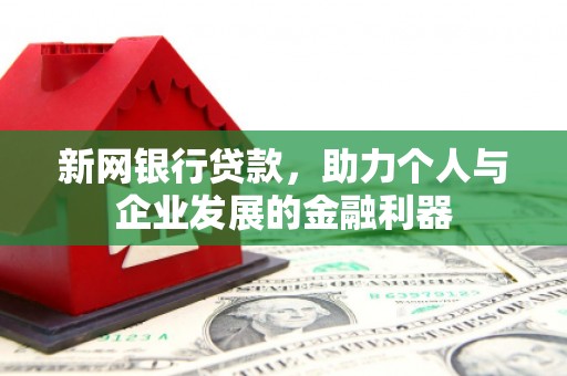 北埔新网银行贷款，助力个人与企业发展的金融利器