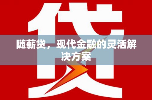 北埔随薪贷，现代金融的灵活解决方案