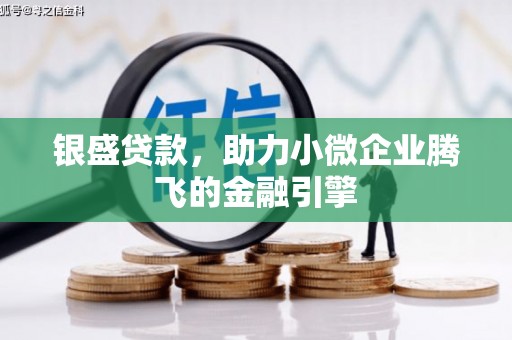 北埔银盛贷款，助力小微企业腾飞的金融引擎