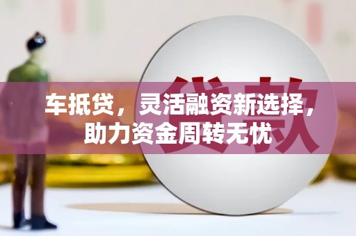 北埔车抵贷，灵活融资新选择，助力资金周转无忧