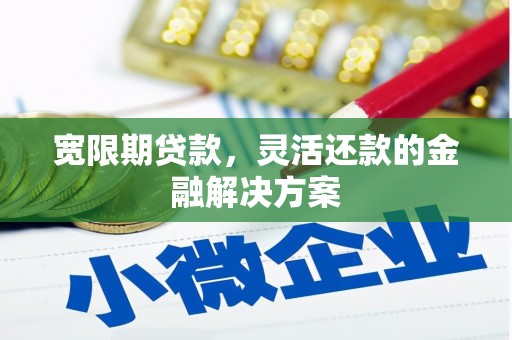 北埔宽限期贷款，灵活还款的金融解决方案