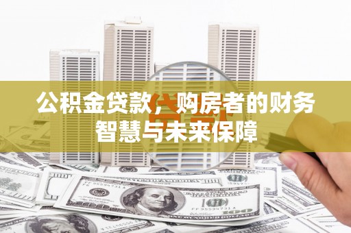 北埔公积金贷款，购房者的财务智慧与未来保障