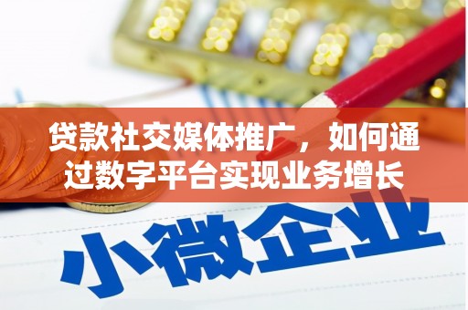 北埔贷款社交媒体推广，如何通过数字平台实现业务增长