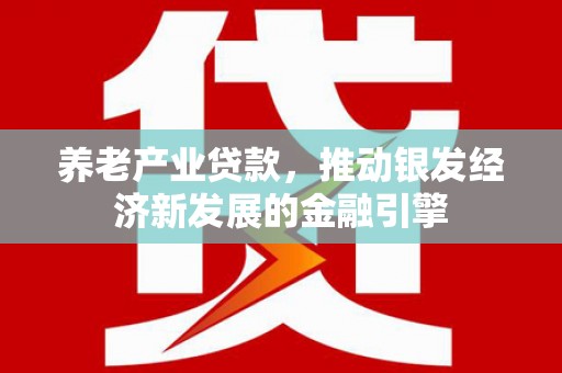 北埔养老产业贷款，推动银发经济新发展的金融引擎