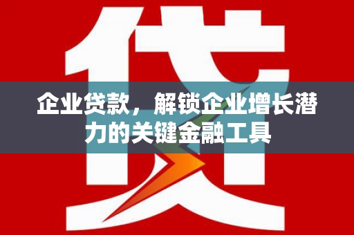北埔企业贷款，解锁企业增长潜力的关键金融工具