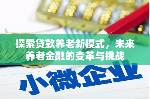 北埔探索贷款养老新模式，未来养老金融的变革与挑战