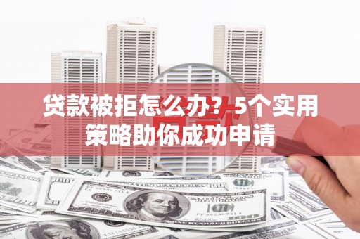 北埔贷款被拒怎么办？5个实用策略助你成功申请