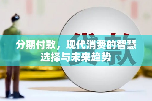 北埔分期付款，现代消费的智慧选择与未来趋势