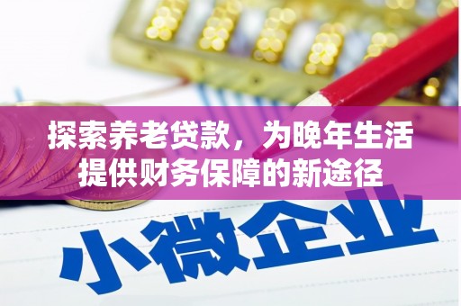 北埔探索养老贷款，为晚年生活提供财务保障的新途径