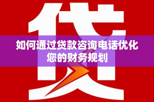 北埔如何通过贷款咨询电话优化您的财务规划