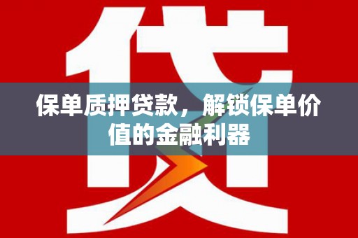 北埔保单质押贷款，解锁保单价值的金融利器