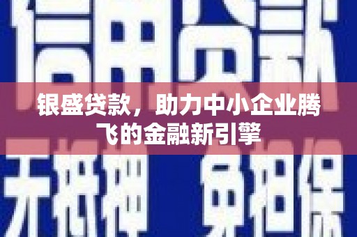 北埔银盛贷款，助力中小企业腾飞的金融新引擎