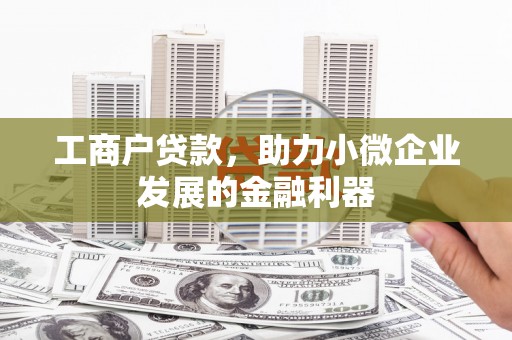 北埔工商户贷款，助力小微企业发展的金融利器