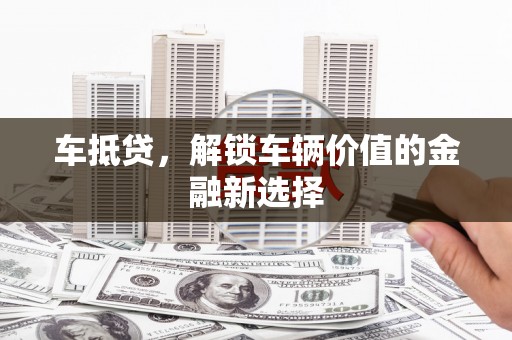北埔车抵贷，解锁车辆价值的金融新选择