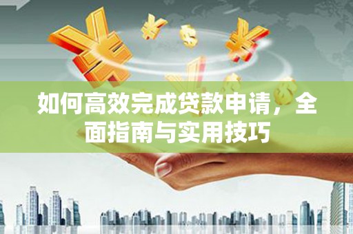 北埔如何高效完成贷款申请，全面指南与实用技巧