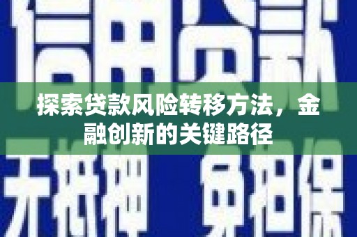 北埔探索贷款风险转移方法，金融创新的关键路径