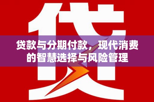 北埔贷款与分期付款，现代消费的智慧选择与风险管理