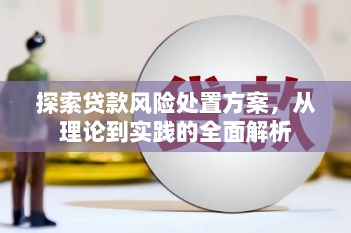 北埔探索贷款风险处置方案，从理论到实践的全面解析