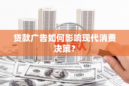 北埔贷款广告如何影响现代消费决策？