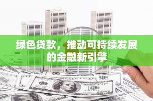 北埔绿色贷款，推动可持续发展的金融新引擎