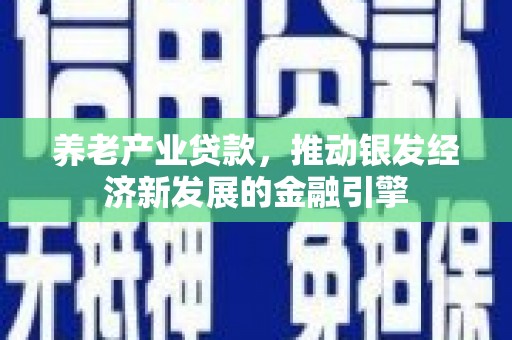 北埔养老产业贷款，推动银发经济新发展的金融引擎