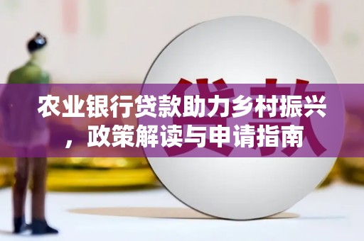 北埔农业银行贷款助力乡村振兴，政策解读与申请指南