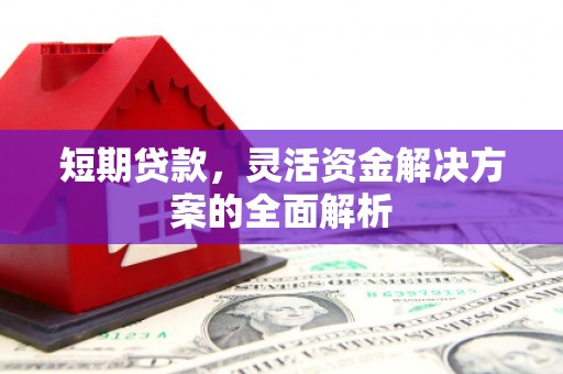 北埔短期贷款，灵活资金解决方案的全面解析