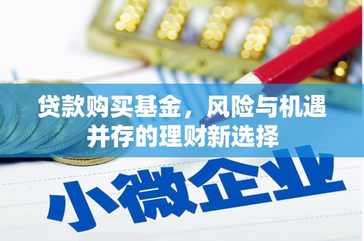 北埔贷款购买基金，风险与机遇并存的理财新选择