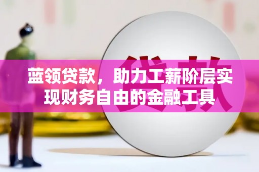 北埔蓝领贷款，助力工薪阶层实现财务自由的金融工具