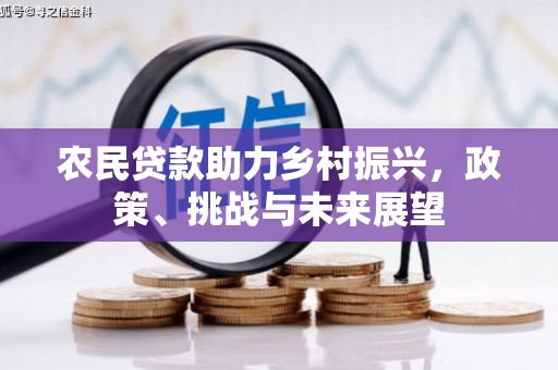 北埔农民贷款助力乡村振兴，政策、挑战与未来展望