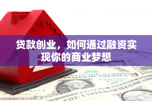 北埔贷款创业，如何通过融资实现你的商业梦想