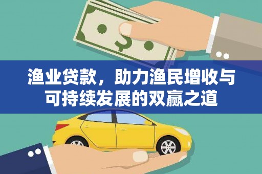 北埔渔业贷款，助力渔民增收与可持续发展的双赢之道
