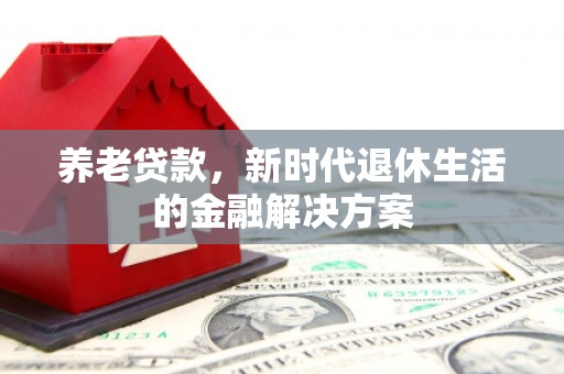 北埔养老贷款，新时代退休生活的金融解决方案
