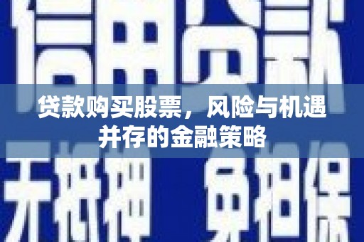 北埔贷款购买股票，风险与机遇并存的金融策略