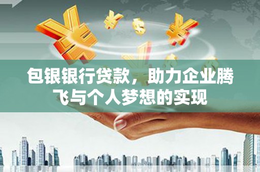 北埔包银银行贷款，助力企业腾飞与个人梦想的实现