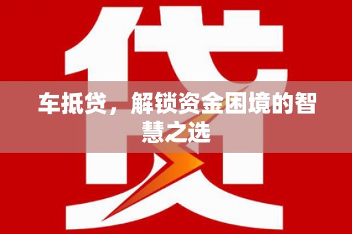 北埔车抵贷，解锁资金困境的智慧之选
