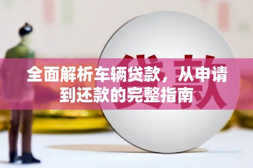 北埔全面解析车辆贷款，从申请到还款的完整指南