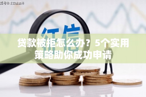 北埔贷款被拒怎么办？5个实用策略助你成功申请