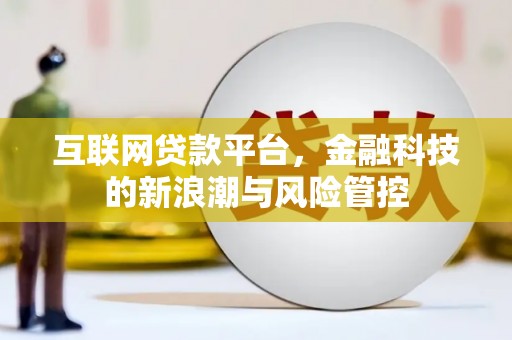 北埔互联网贷款平台，金融科技的新浪潮与风险管控