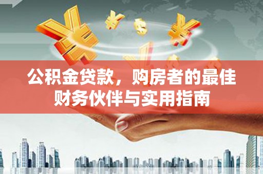 北埔公积金贷款，购房者的最佳财务伙伴与实用指南